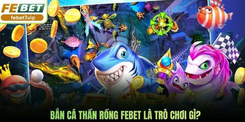 Bắn cá thần Rồng Febet là trò chơi gì?