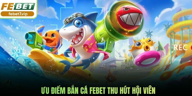 Ưu điểm bắn cá Febet thu hút hội viên