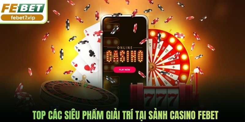 Top các siêu phẩm giải trí tại sảnh casino Febet