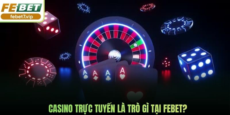 Casino trực tuyến là trò gì tại Febet?