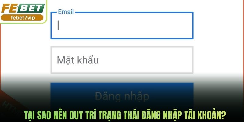 Tại sao nên duy trì trạng thái đăng nhập tài khoản?