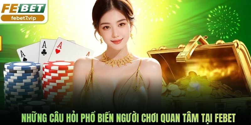 Những câu hỏi phổ biến người chơi quan tâm tại Febet