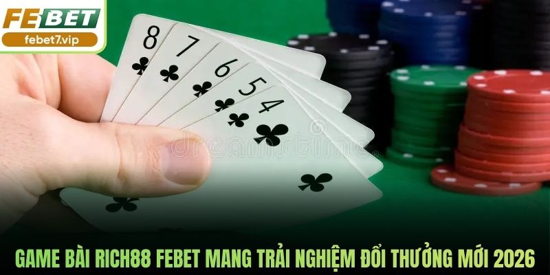 Game Bài Rich88 Febet Mang Trải Nghiệm Đổi Thưởng Mới 2026