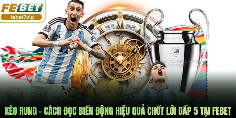 Kèo Rung - Cách Đọc Biến Động Hiệu Quả Chốt Lời Gấp 5 Tại Febet