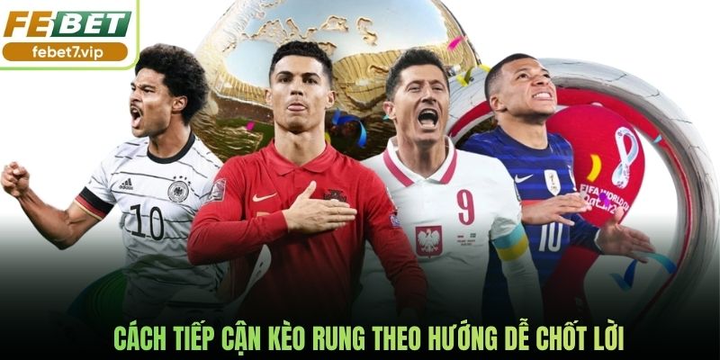 Cách tiếp cận kèo rung theo hướng dễ chốt lời