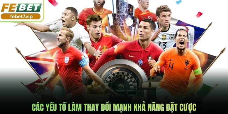 Các yếu tố làm thay đổi mạnh khả năng đặt cược