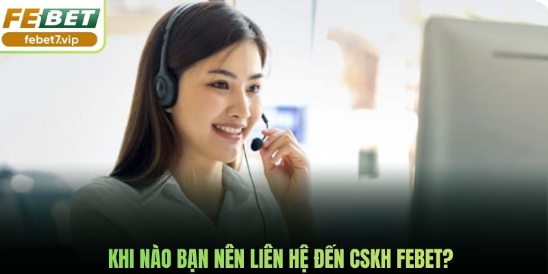 Khi nào bạn nên liên hệ đến CSKH Febet?