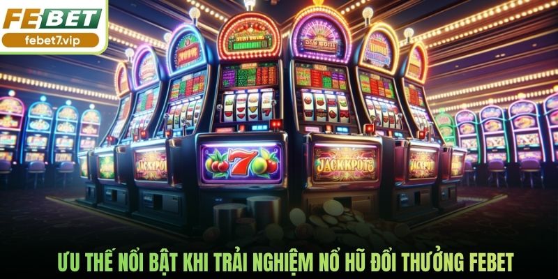 Ưu thế nổi bật khi trải nghiệm nổ hũ đổi thưởng Febet