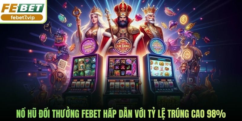 Nổ Hũ Đổi Thưởng Febet Hấp Dẫn Với Tỷ Lệ Trúng Cao 98%
