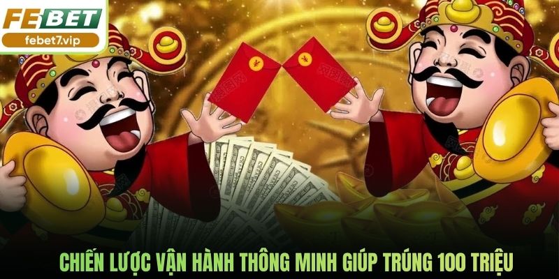 Chiến lược vận hành thông minh giúp trúng 100 triệu
