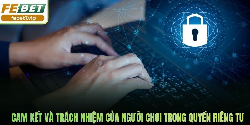 Cam kết và trách nhiệm của người chơi trong quyền riêng tư