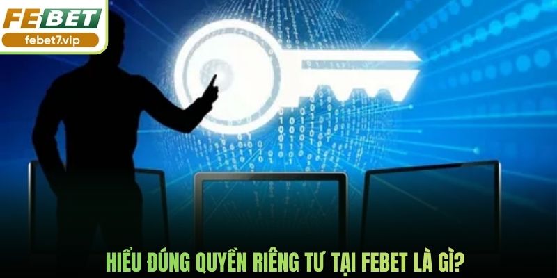 Hiểu đúng quyền riêng tư tại Febet là gì?