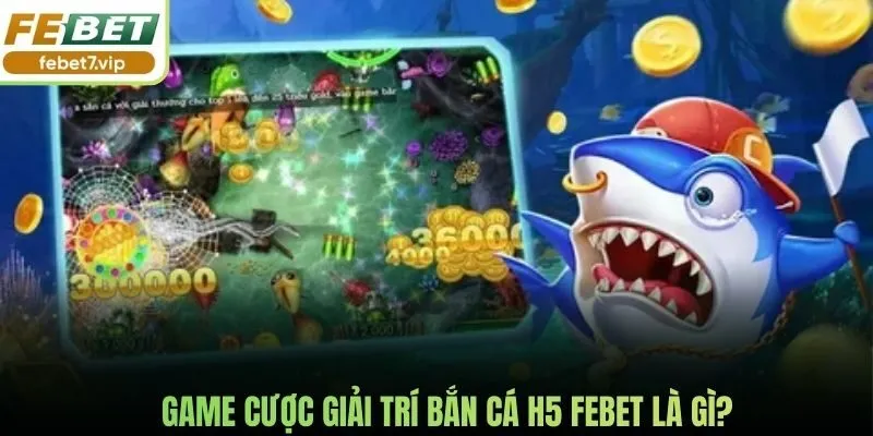 Game cược giải trí bắn cá H5 Febet là gì?