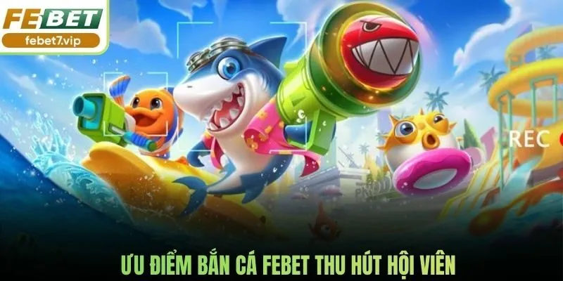 Ưu điểm bắn cá Febet thu hút hội viên
